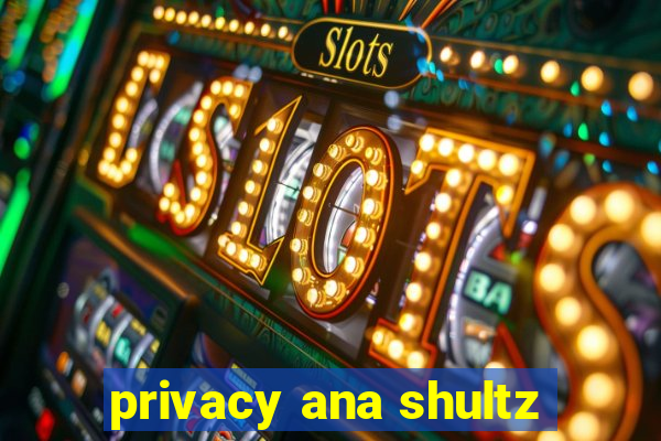 privacy ana shultz